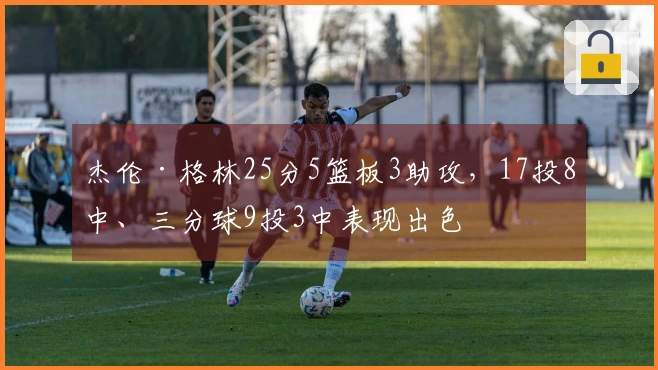 杰伦·格林25分5篮板3助攻，17投8中、三分球9投3中表现出色