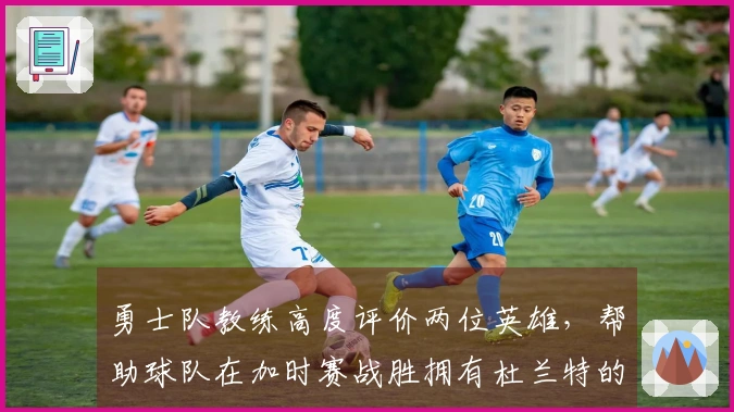 勇士队教练高度评价两位英雄，帮助球队在加时赛战胜拥有杜兰特的火箭队