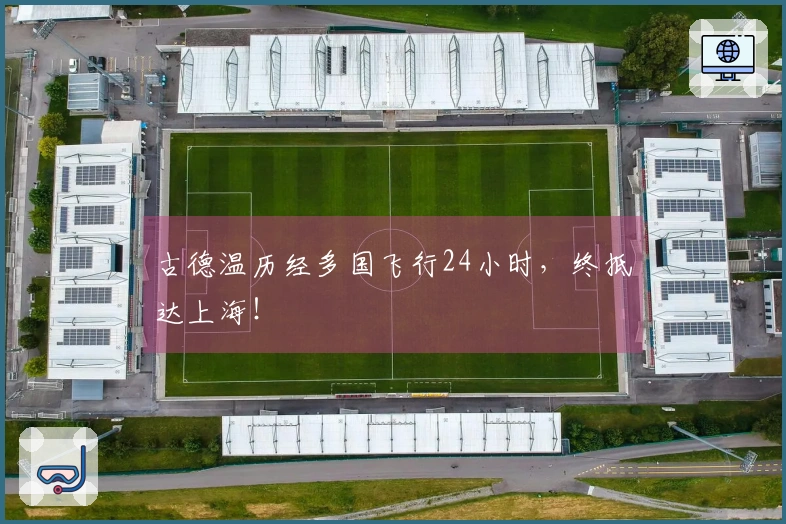古德温历经多国飞行24小时，终抵达上海！