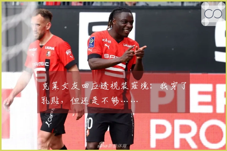 克莱女友回应透视装窘境：我穿了乳贴，但还是不够……