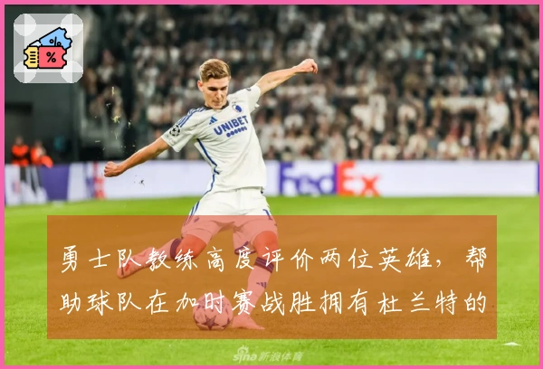 勇士队教练高度评价两位英雄，帮助球队在加时赛战胜拥有杜兰特的火箭队