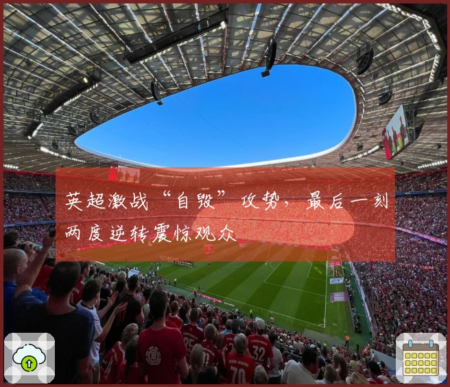 英超激战“自毁”攻势，最后一刻两度逆转震惊观众
