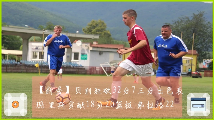【新秀】贝利狂砍32分7三分出色表现 里斯贡献18分20篮板 弗拉格22投18分6助4帽