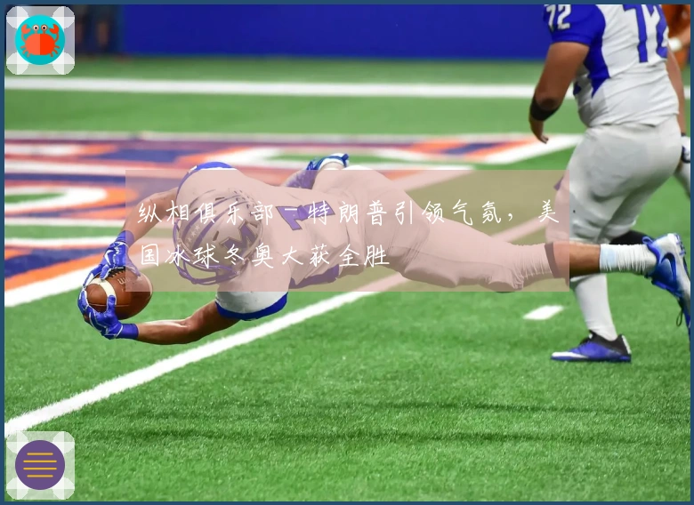 纵相俱乐部 - 特朗普引领气氛，美国冰球冬奥大获全胜