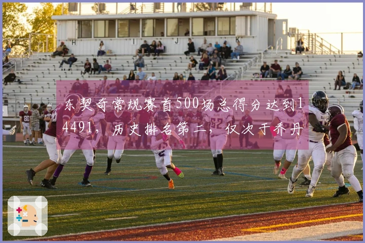 东契奇常规赛首500场总得分达到14491，历史排名第二，仅次于乔丹