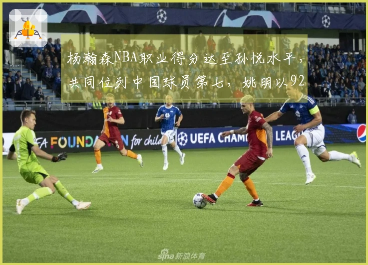 杨瀚森NBA职业得分达至孙悦水平，共同位列中国球员第七，姚明以9240分领跑