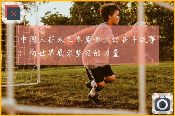 中国人在米兰冬奥会上的奋斗故事：向世界展示坚定的力量