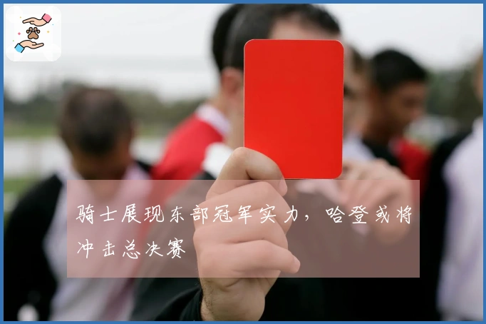 骑士展现东部冠军实力，哈登或将冲击总决赛
