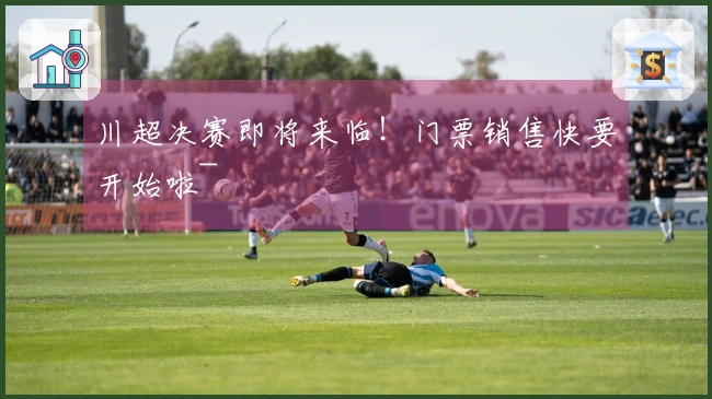 川超决赛即将来临！门票销售快要开始啦~