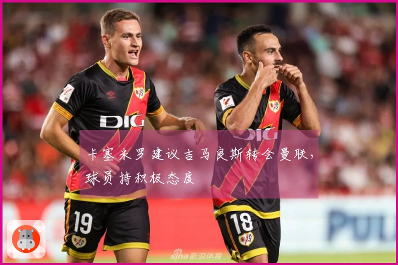 卡塞米罗建议吉马良斯转会曼联，球员持积极态度