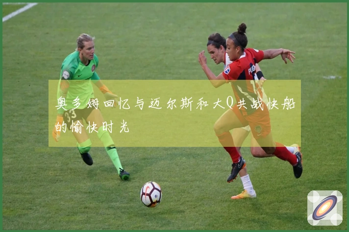 奥多姆回忆与迈尔斯和大Q共战快船的愉快时光