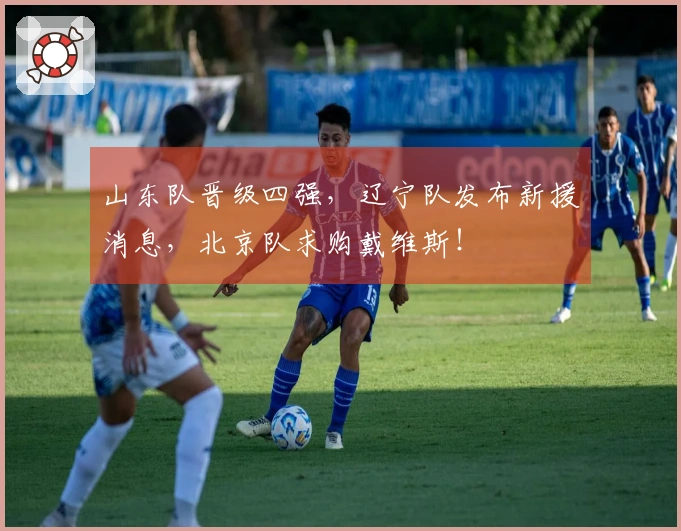山东队晋级四强，辽宁队发布新援消息，北京队求购戴维斯！