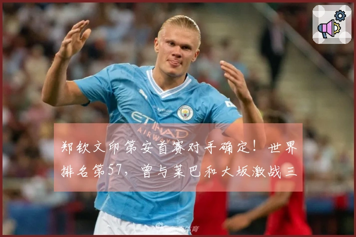 郑钦文印第安首赛对手确定！世界排名第57，曾与莱巴和大坂激战三盘