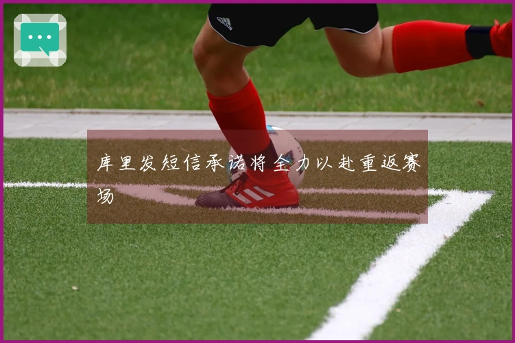 库里发短信承诺将全力以赴重返赛场