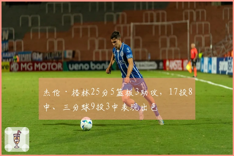 杰伦·格林25分5篮板3助攻，17投8中、三分球9投3中表现出色