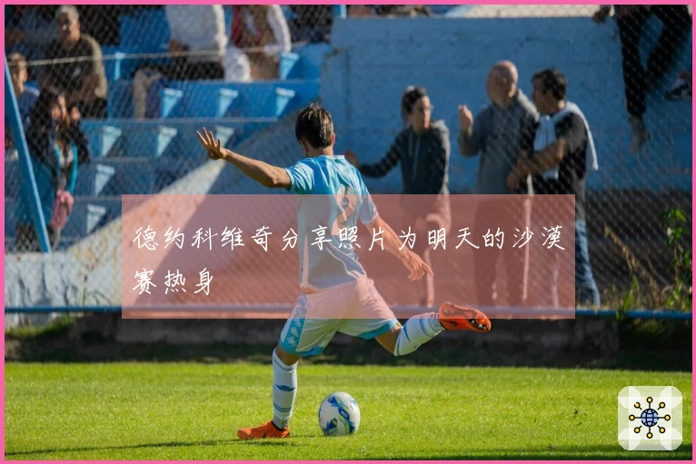 德约科维奇分享照片为明天的沙漠赛热身