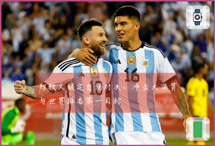 郑钦文锁定首场对决，冲击大满贯与世界排名第一目标