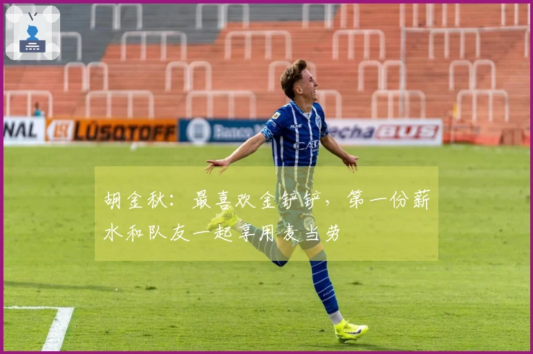 胡金秋：最喜欢金铲铲，第一份薪水和队友一起享用麦当劳