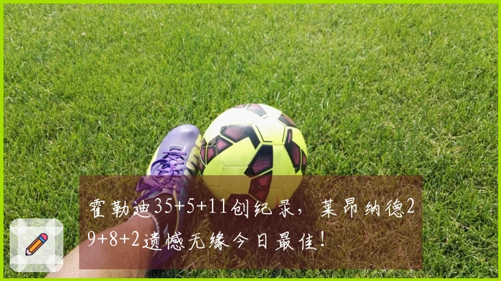 霍勒迪35+5+11创纪录，莱昂纳德29+8+2遗憾无缘今日最佳！