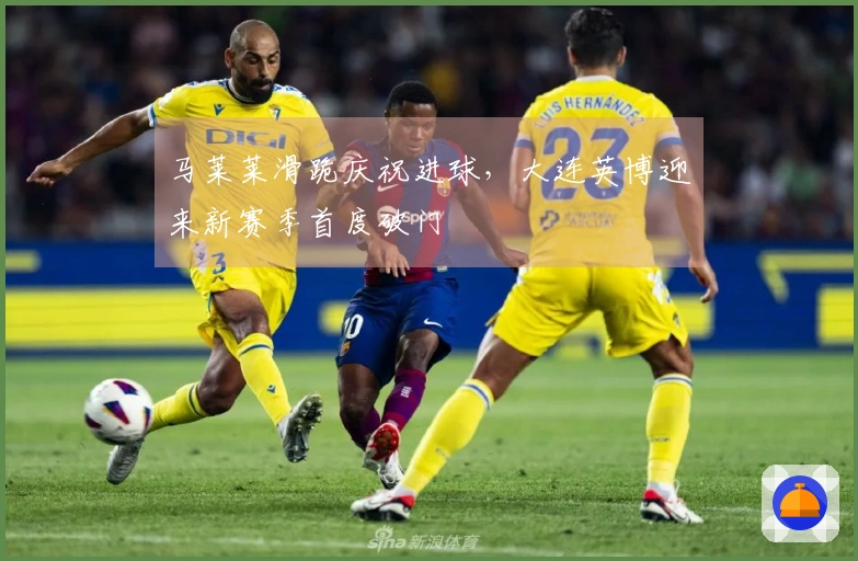 马莱莱滑跪庆祝进球，大连英博迎来新赛季首度破门